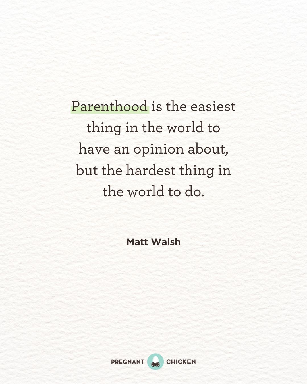 Parenthood is the easiest thing in the world to have an opinion about, but the hardest thing in the world to do.